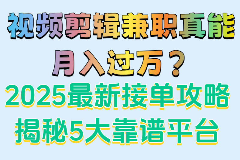 2025视频剪辑兼职日结300+?5个真实接单平台推荐 2025视频剪辑兼职日结300+?5个真实接单平台推荐