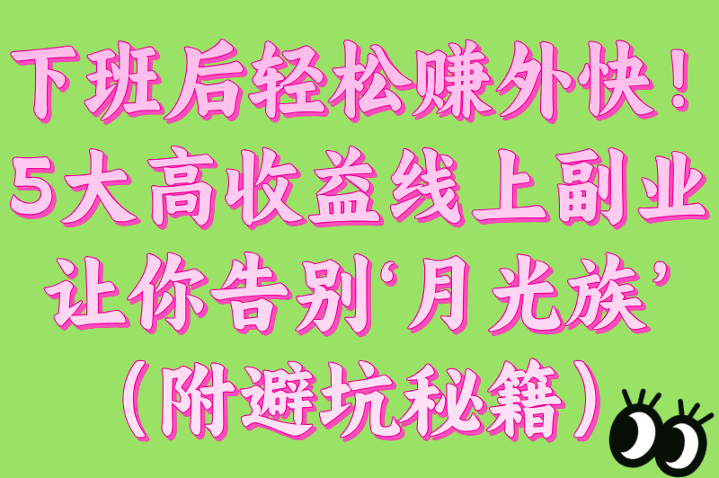 下班后的兼职能做什么工作?揭秘5类高收益线上副业(附平台入驻避坑指南)