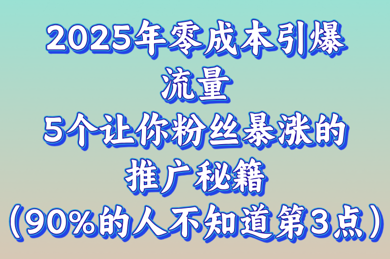 引流推广怎么做?2025年零成本引流推广的5大实战技巧(附避坑指南) 引流推广怎么做?2025年零成本引流推广的5大实战技巧(附避坑指南)