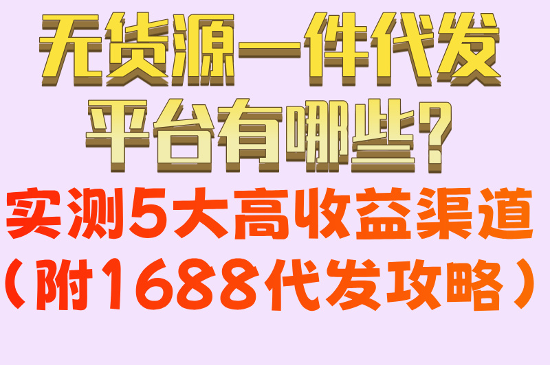无货源一件代发平台有哪些?实测5大高收益渠道(附1688代发攻略) 无货源一件代发平台有哪些?实测5大高收益渠道(附1688代发攻略)