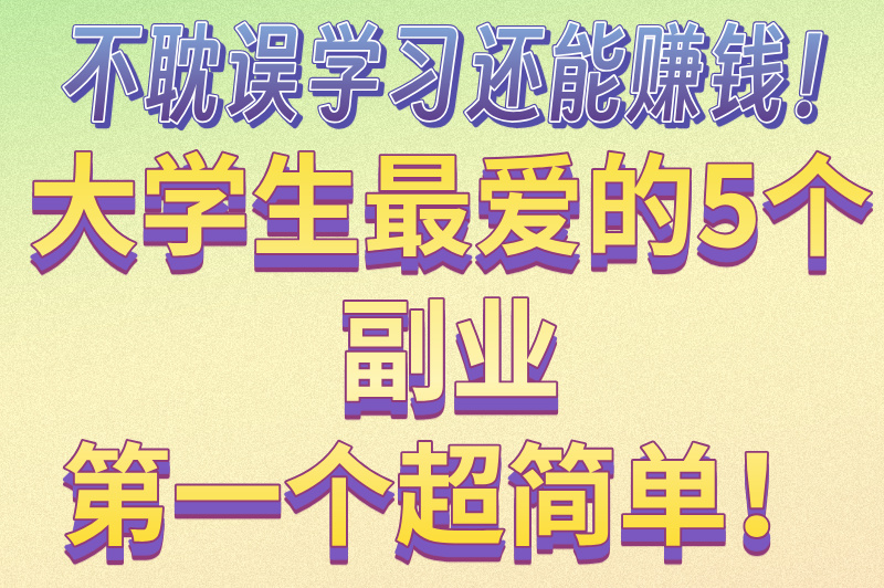 大学生如何赚米最快最安全？5个靠谱方法推荐，不可错过！