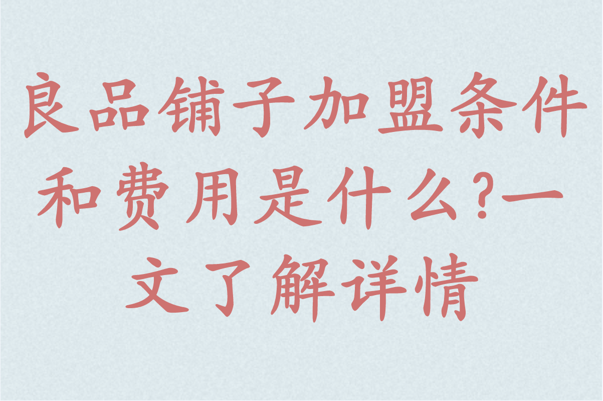 良品铺子加盟条件和费用是什么?一文了解详情,创业者必看! 良品铺子加盟条件和费用是什么?一文了解详情,创业者必看!