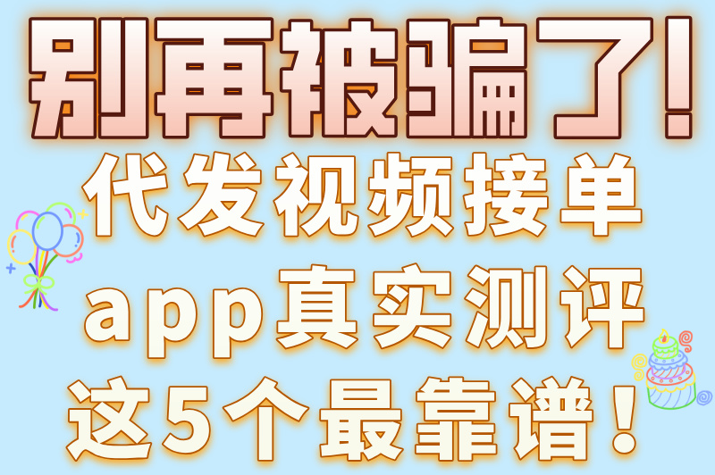 短视频达人必看！代发视频接单app大全，轻松多赚一份工资！