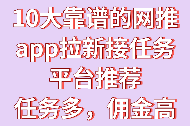 网推app拉新接任务平台有哪些？10大app拉新推广一手接单平台推荐