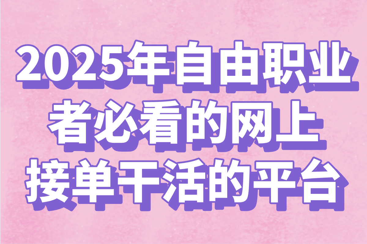 网上接单干活的平台有哪些?自由职业者必选的5大高效接单渠道