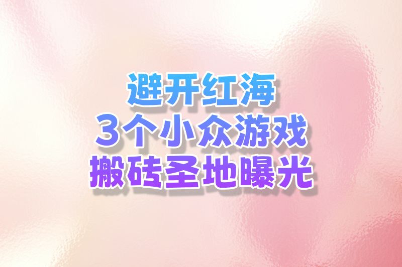 避开红海！3个被忽视的小众游戏搬砖攻略（竞争少+收益稳）