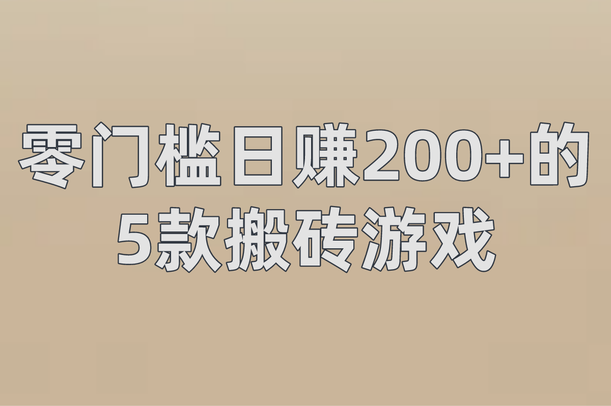 2025游戏搬砖教程:零门槛日赚200+的5款搬砖游戏 2025游戏搬砖教程:零门槛日赚200+的5款搬砖游戏