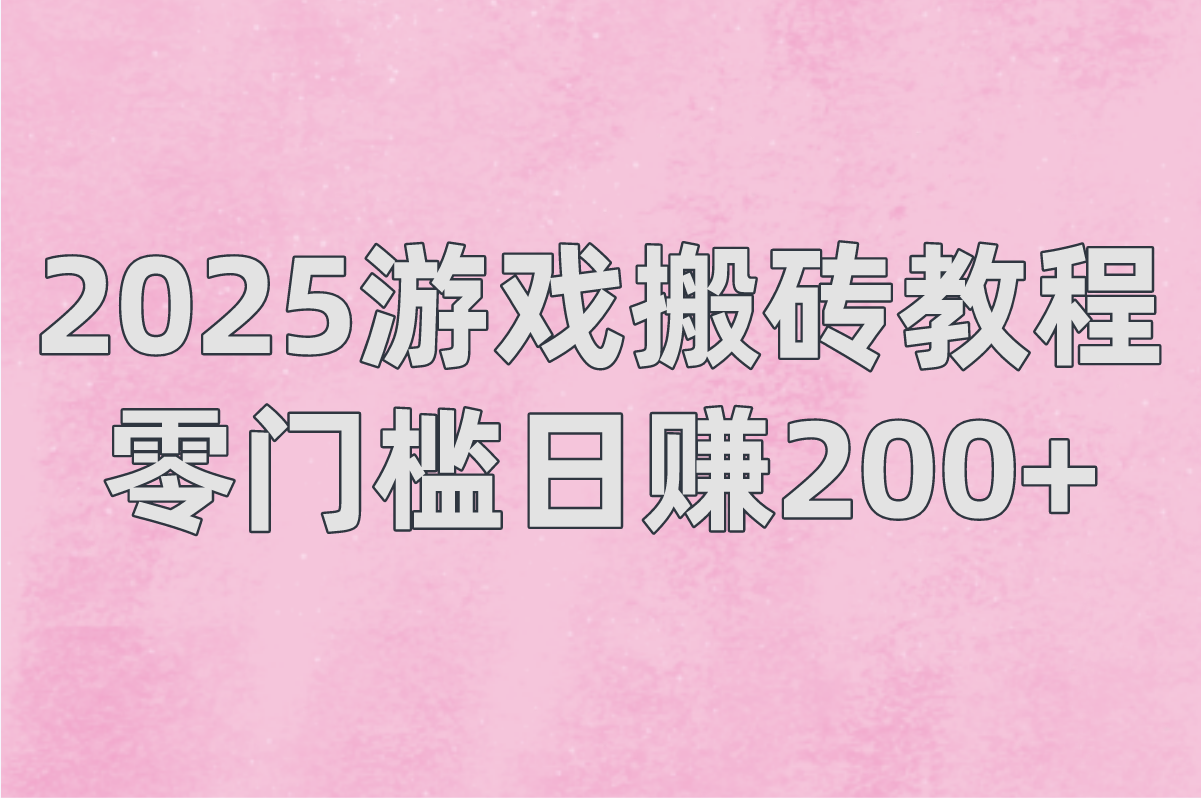 2025游戏搬砖教程:零门槛日赚200+的5款搬砖游戏 2025游戏搬砖教程:零门槛日赚200+的5款搬砖游戏