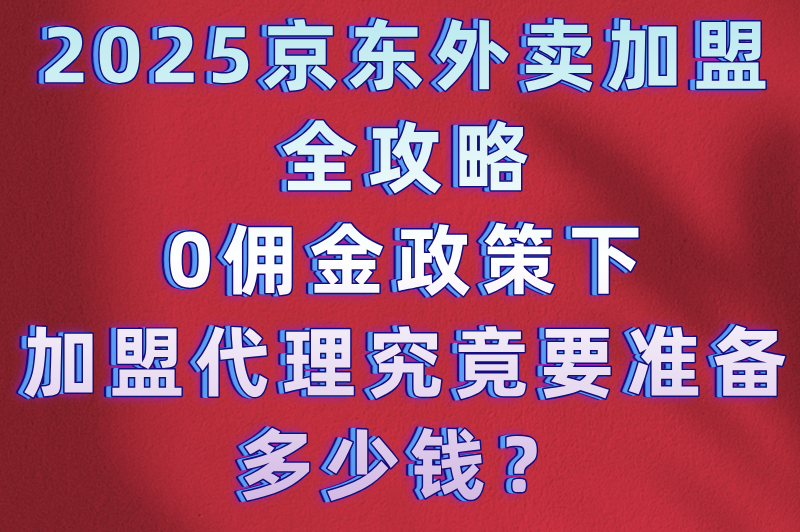 京东外卖站点加盟代理多少钱?包含哪些费用?免佣金政策解读 京东外卖站点加盟代理多少钱?包含哪些费用?免佣金政策解读
