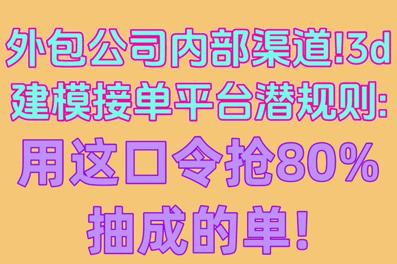 外包公司内部渠道!3d建模接单平台潜规则:用这口令抢80%抽成的单! 外包公司内部渠道!3d建模接单平台潜规则:用这口令抢80%抽成的单!