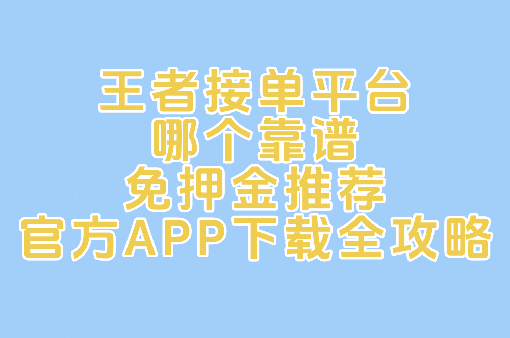 王者接单平台哪个靠谱？免押金推荐+官方APP下载全攻略！