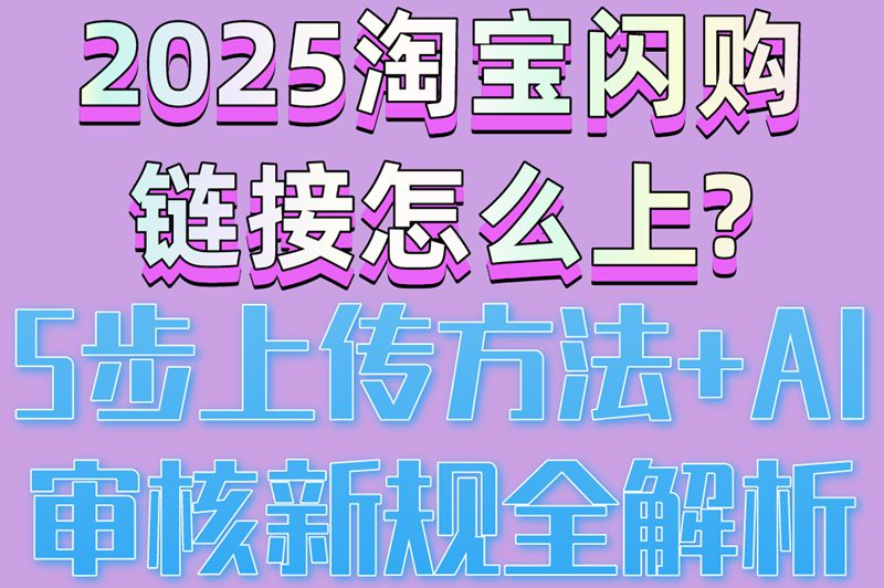 2025淘宝闪购链接怎么上?5步上传方法+AI审核新规全解析