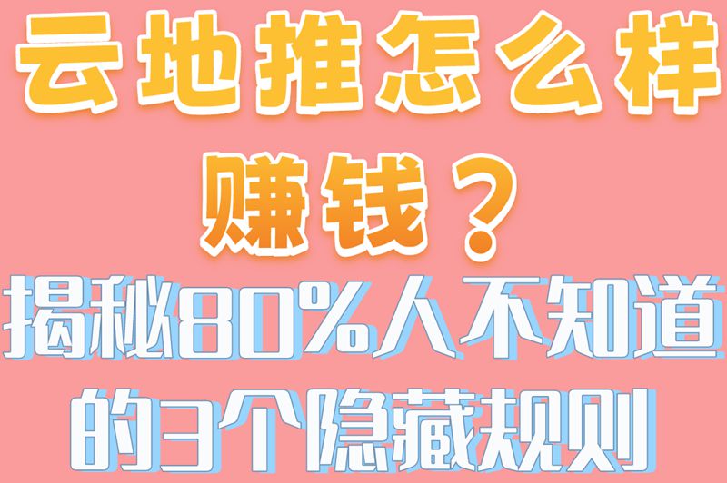 云地推怎么样赚米?揭秘80%人不知道的3个隐藏规则 云地推怎么样赚米?揭秘80%人不知道的3个隐藏规则