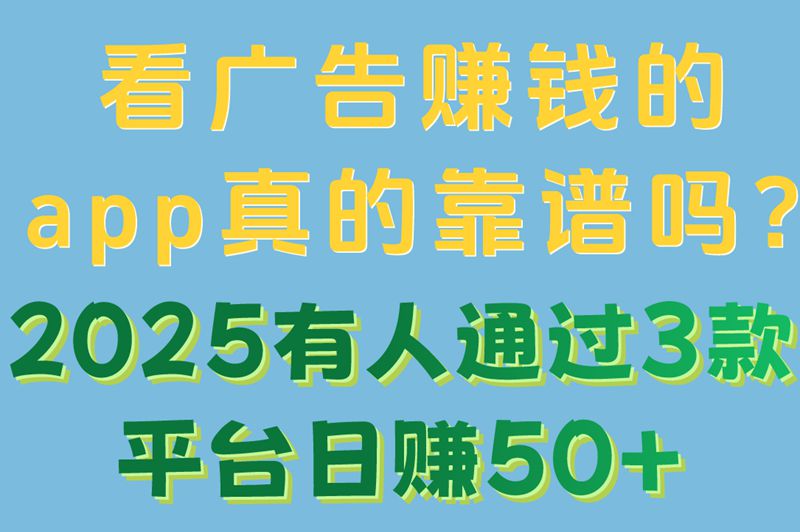 看广告赚米的app真的靠谱吗?2025有人通过3款平台日赚50+