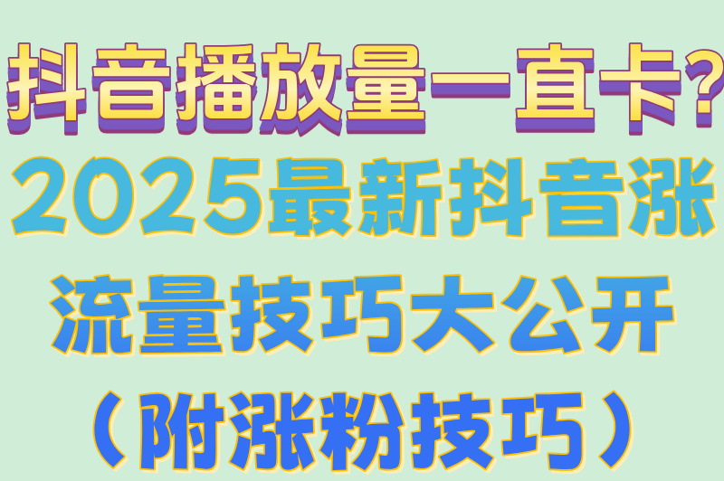 2025抖音涨流量技巧实测!10天破万粉的3个核心方法 2025抖音涨流量技巧实测!10天破万粉的3个核心方法