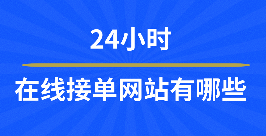24小时在线接单网站有哪些？盘点三个24小时在线接单网站！