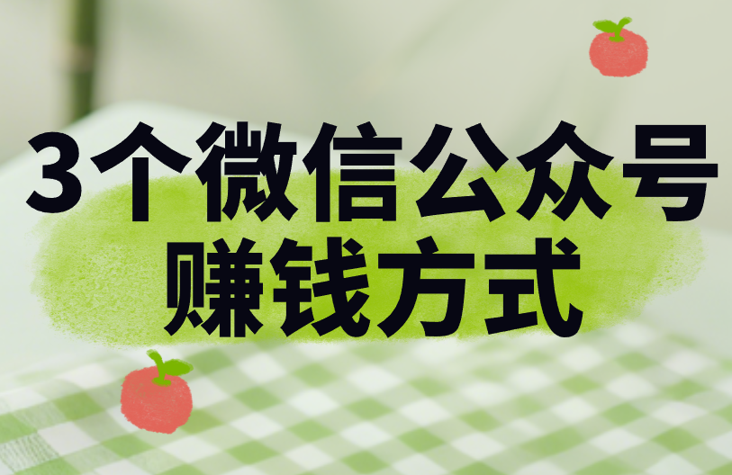 微信公众号怎么赚米？这3个赚米方式，看完就学会！