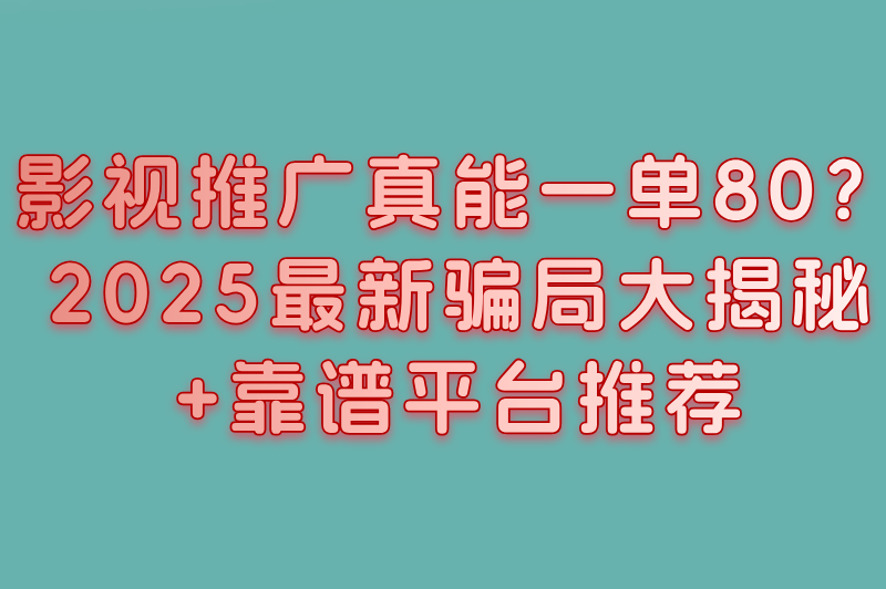 影视推广任务接单平台一单80是真的吗?警惕这些套路(附3大真实接单平台) 影视推广任务接单平台一单80是真的吗?警惕这些套路(附3大真实接单平台)