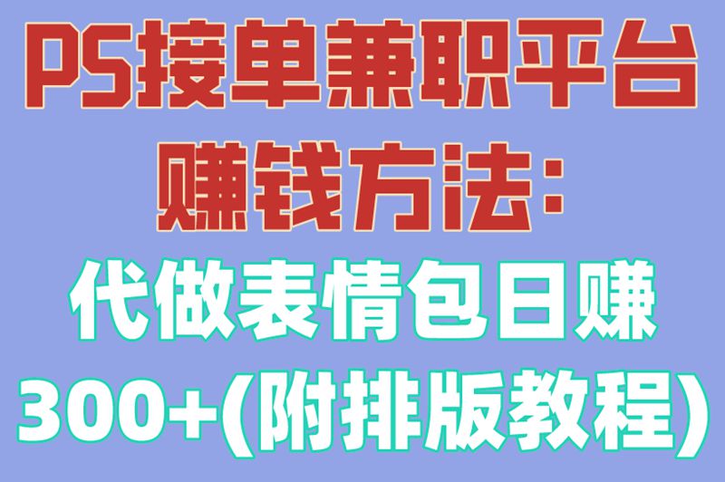 PS接单兼职平台赚米方法:代做表情包日赚300+(附排版教程)