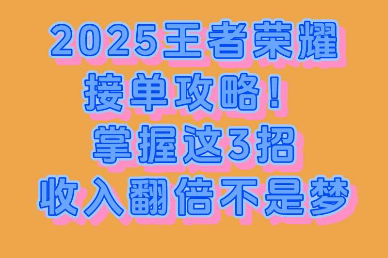 2025王者荣耀如何接单？这3招让收入翻倍！