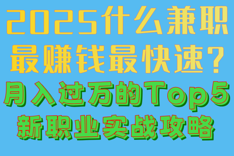 2025什么兼职最赚米最快速?月入过万的Top5新职业实战攻略