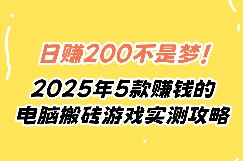 电脑搬砖的游戏真的能赚米吗?2025实测5款高收益游戏+日赚200攻略