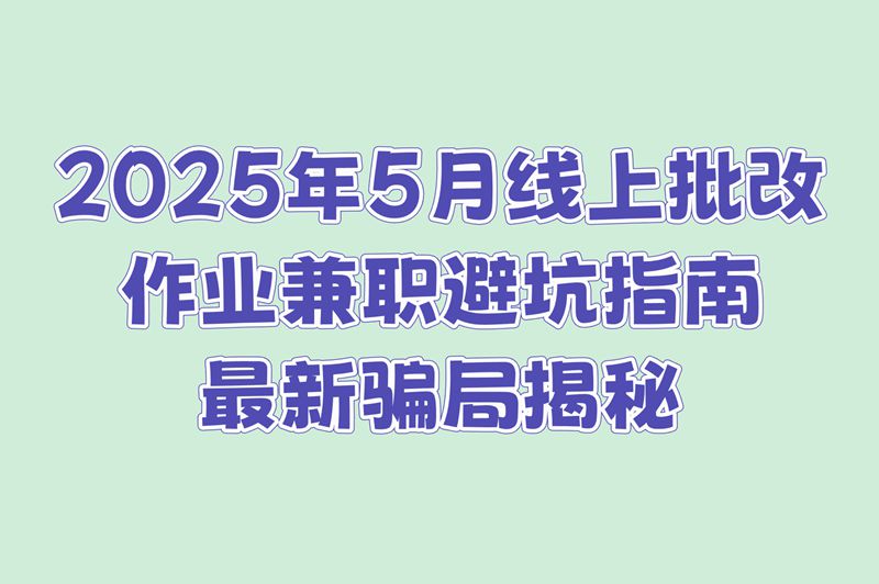 线上批改作业兼职靠谱吗?分享2025年5月避坑指南