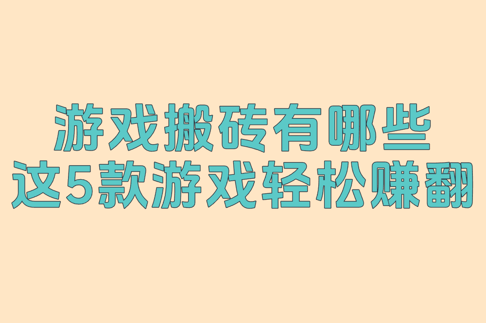 2025超实用!游戏搬砖有哪些?这5款游戏轻松赚翻! 2025超实用!游戏搬砖有哪些?这5款游戏轻松赚翻!