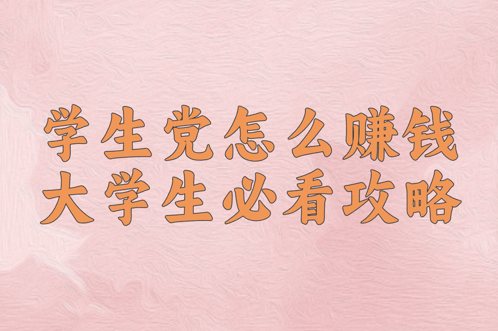 学生党如何边读书边赚米?16岁+大学生必看攻略,月入过千! 学生党如何边读书边赚米?16岁+大学生必看攻略,月入过千!