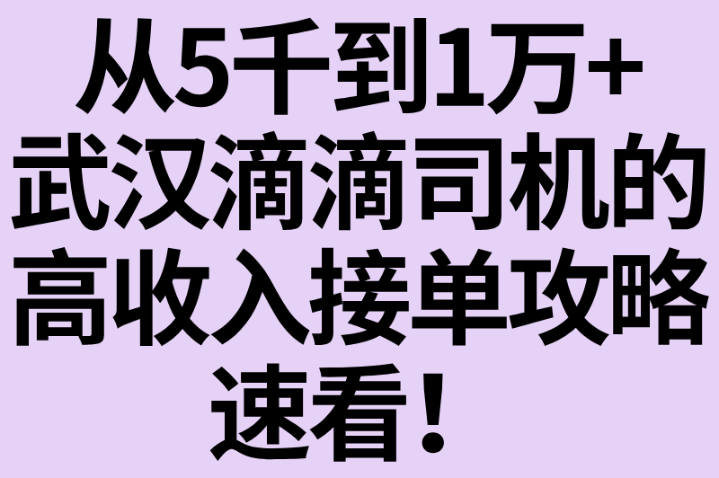 武汉跑滴滴一个月能赚多少钱?保持这5个接单技巧,收入轻松破万! 武汉跑滴滴一个月能赚多少钱?保持这5个接单技巧,收入轻松破万!