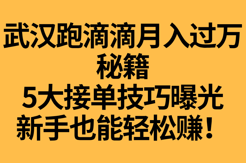 武汉跑滴滴一个月能赚多少钱?保持这5个接单技巧,收入轻松破万! 武汉跑滴滴一个月能赚多少钱?保持这5个接单技巧,收入轻松破万!