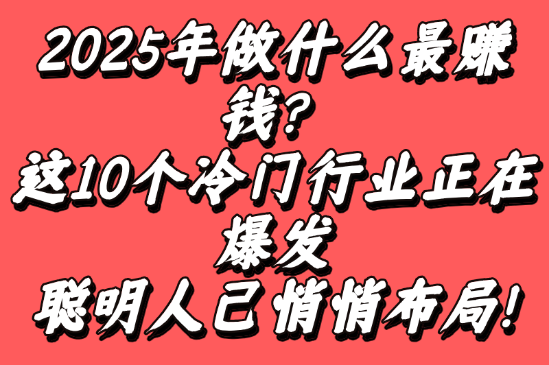 2025年做什么行业赚钱有前景？揭秘10大高薪风口，提前布局稳赚不赔！