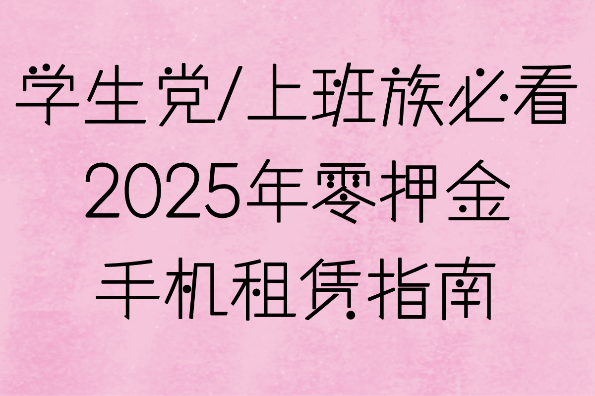 2025年零押金手机租赁指南,学生党/上班族必看! 2025年零押金手机租赁指南,学生党/上班族必看!