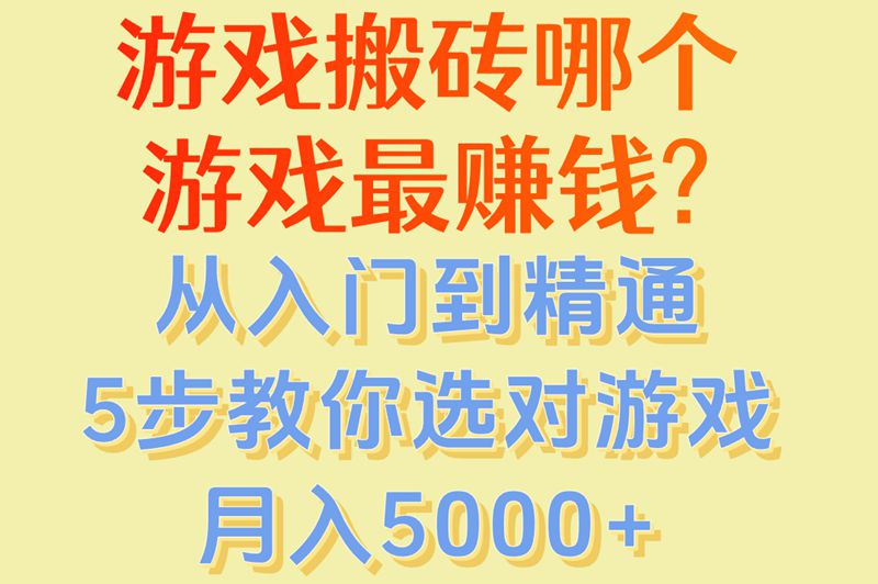 游戏搬砖哪个游戏最赚米?从入门到精通,5步教你选对游戏月入5000+
