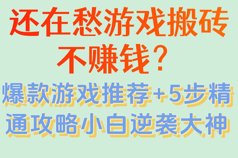 游戏搬砖哪个游戏最赚米?从入门到精通,5步教你选对游戏月入5000+