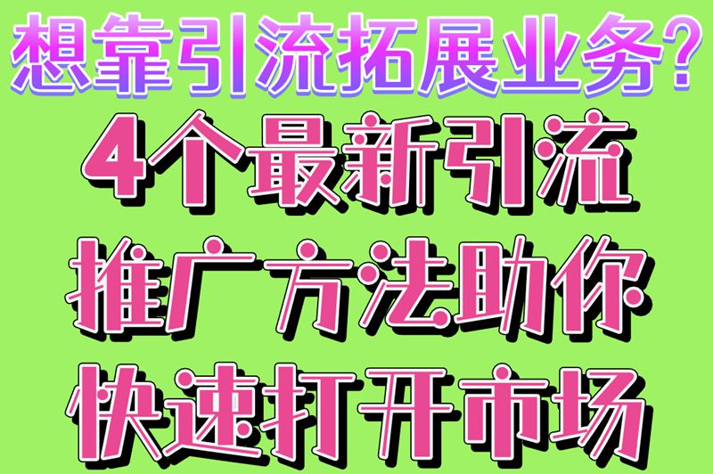 想靠引流拓展业务?4个最新引流推广方法,助你快速打开市场