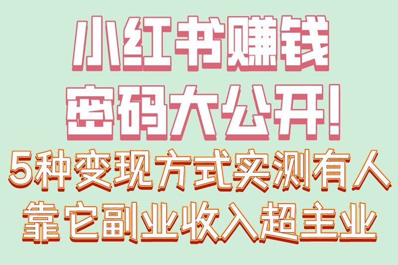 零基础入门!下载小红书怎么赚钱?5种变现方式+3个快速起号技巧