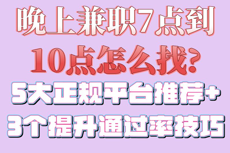 晚上兼职7点到10点怎么找?5大正规平台推荐+3个提升通过率技巧