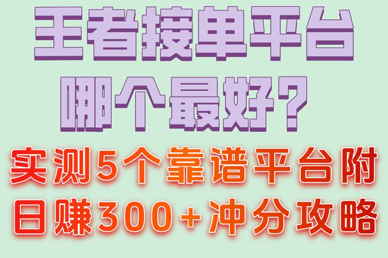 王者接单平台哪个最好赚钱?分享5个靠谱平台(附日赚300+攻略) 王者接单平台哪个最好赚钱?分享5个靠谱平台(附日赚300+攻略)