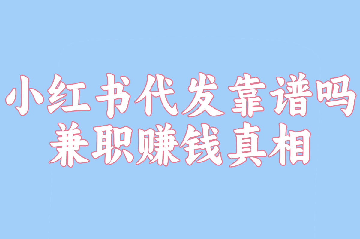 小红书代发靠谱吗?2025最新风险揭秘&amp;兼职赚钱真相!