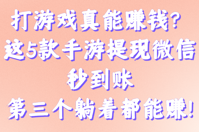 什么游戏可以赚钱又好玩提现到微信?新手必知的5大游戏推荐 什么游戏可以赚钱又好玩提现到微信?新手必知的5大游戏推荐