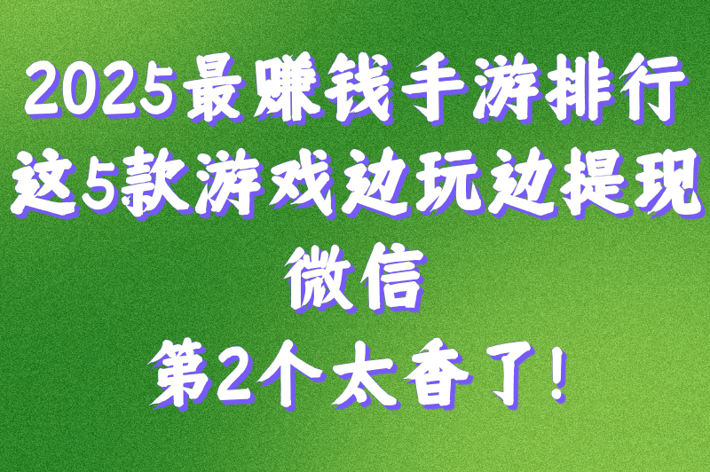 什么游戏可以赚钱又好玩提现到微信?新手必知的5大游戏推荐 什么游戏可以赚钱又好玩提现到微信?新手必知的5大游戏推荐