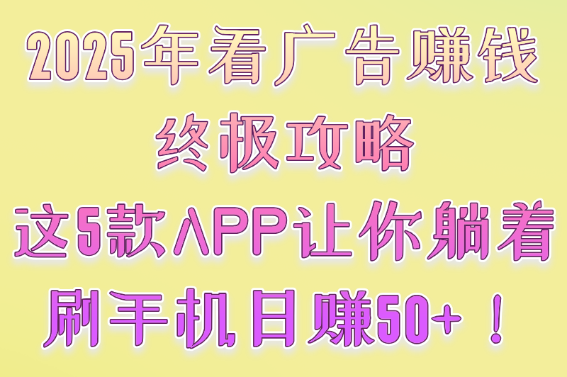 2025年看广告赚收益软件推荐:实测5大高口碑平台,零门槛日赚50+ 2025年看广告赚收益软件推荐:实测5大高口碑平台,零门槛日赚50+