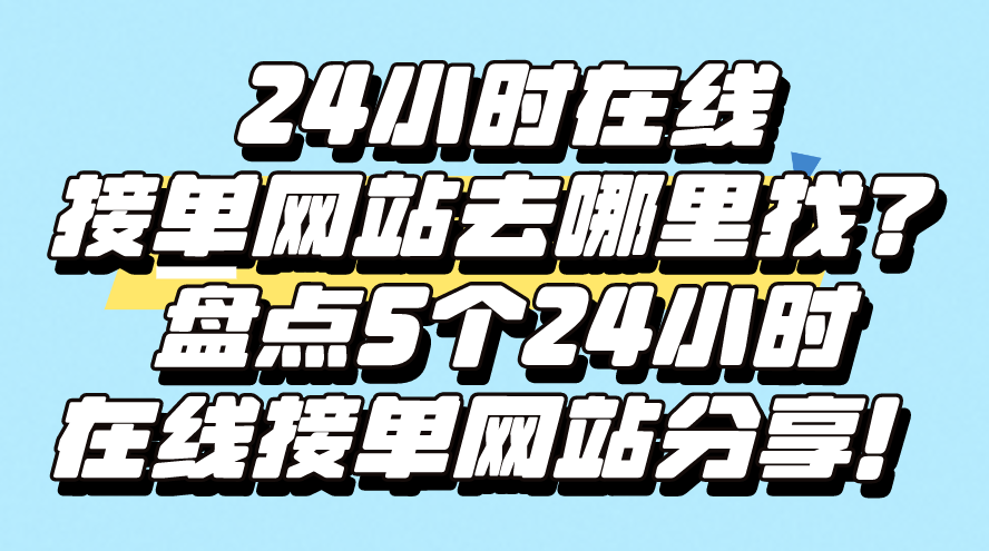 24小时在线接单网站去哪里找？盘点5个24小时在线接单网站分享！