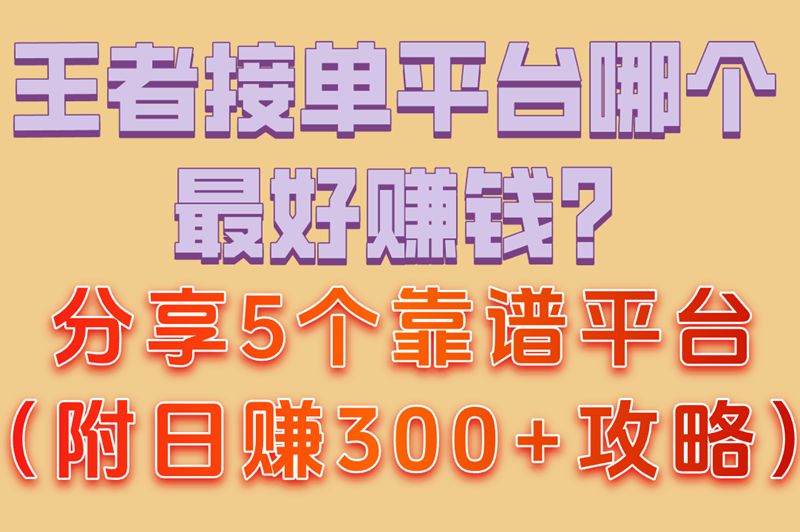 王者接单平台哪个最好赚钱?分享5个靠谱平台(附日赚300+攻略)