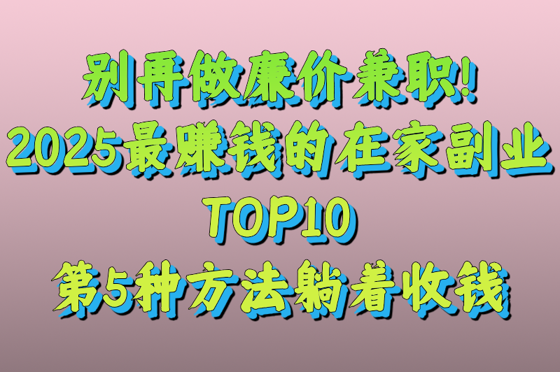 在家赚钱副业兼职:2025年最靠谱的10种赚钱方法,0门槛日赚300+ 在家赚钱副业兼职:2025年最靠谱的10种赚钱方法,0门槛日赚300+
