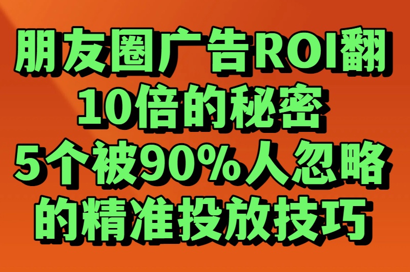 朋友圈广告推广还在烧钱?资深运营揭秘:这5个技巧让ROI翻10倍 朋友圈广告推广还在烧钱?资深运营揭秘:这5个技巧让ROI翻10倍