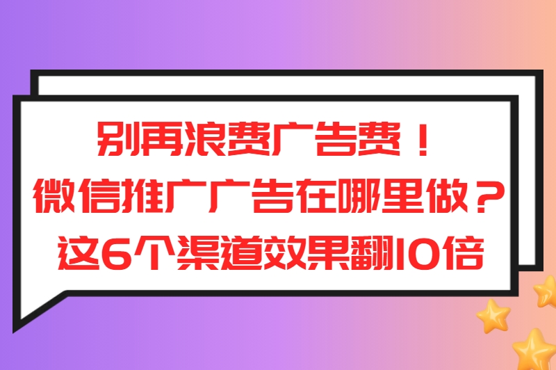 微信推广广告在哪里做？ 6大高曝光渠道曝光，小白也能轻松上手