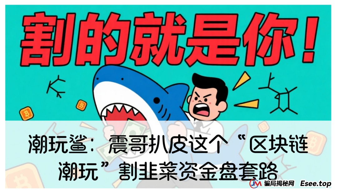 潮玩鲨:震哥扒皮这个“区块链潮玩”割韭菜资金盘套路 潮玩鲨:震哥扒皮这个“区块链潮玩”割韭菜资金盘套路