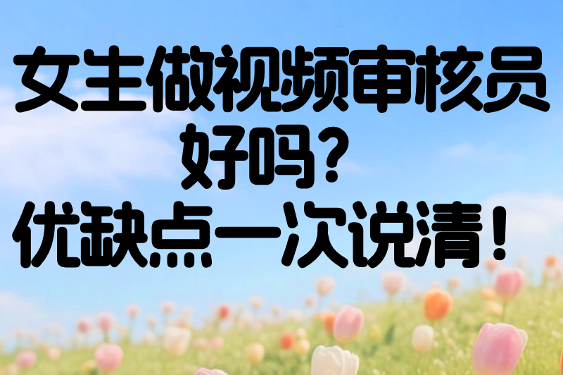 女生做视频审核员好吗?优缺点全解析,帮你避坑不踩雷 女生做视频审核员好吗?优缺点全解析,帮你避坑不踩雷